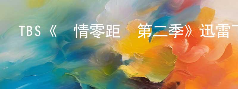 鮑學軍的動漫綜藝大全,TBS《愛情零距離第二季》迅雷下載/在線觀看/百度云-都市/情感-美劇天堂